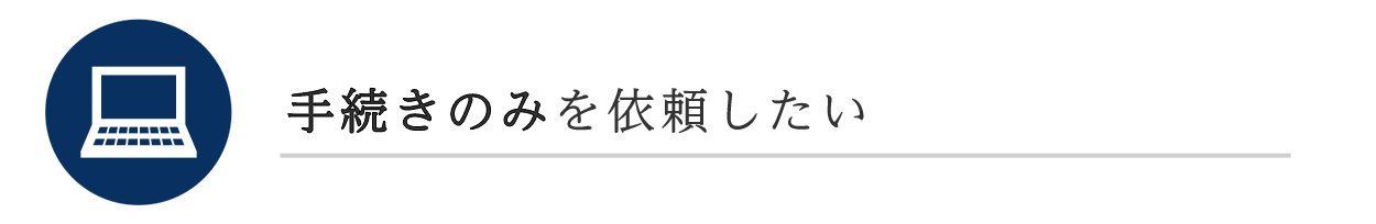 手続きのみを依頼したい 手続きのみを依頼したい